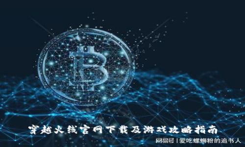 穿越火线官网下载及游戏攻略指南