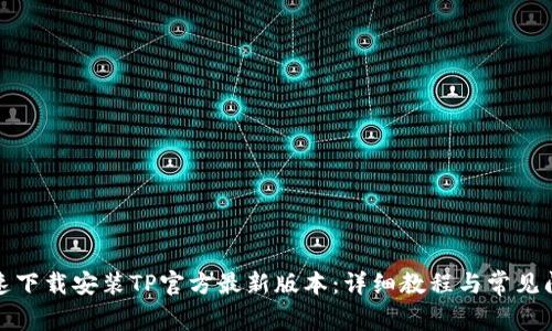 如何快速下载安装TP官方最新版本：详细教程与常见问题解答
