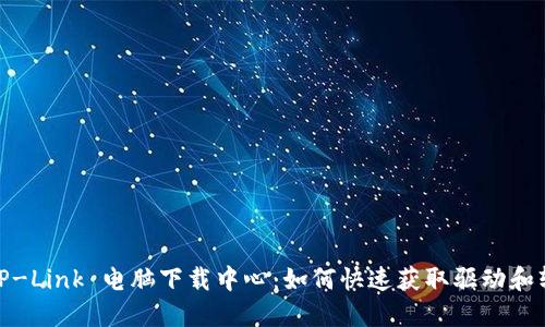 : TP-Link 电脑下载中心：如何快速获取驱动和软件