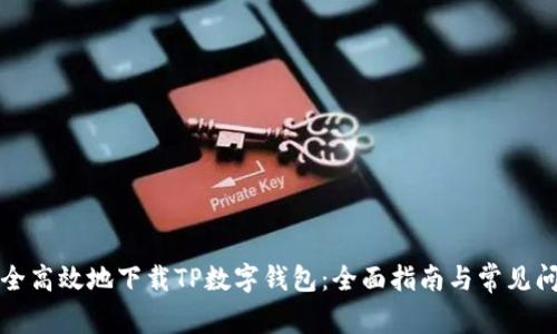 如何安全高效地下载TP数字钱包：全面指南与常见问题解答
