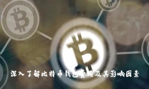 深入了解比特币钱包费用及其影响因素