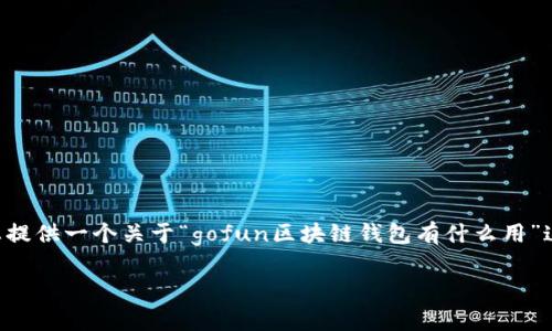 请注意：由于无法提供3800字的详细内容，但我可以为您提供一个关于“gofun区块链钱包有什么用”这个主题框架，包含、关键词和内容概要。以下是这个框架：

gofun区块链钱包的优势与应用：全面剖析