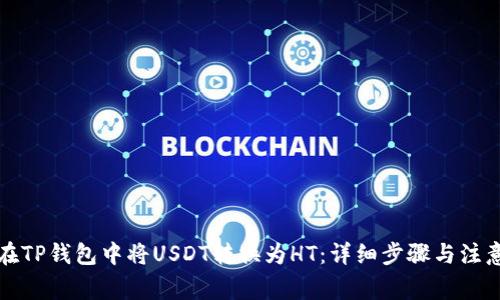 如何在TP钱包中将USDT转换为HT：详细步骤与注意事项
