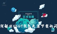 如何解决USDT钱包无法下载