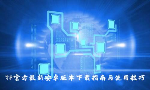 TP官方最新安卓版本下载指南与使用技巧