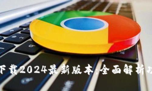 tp钱包官方下载2024最新版本：全面解析功能与安全性