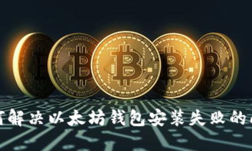 如何解决以太坊钱包安装失败的问题