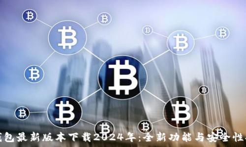   
TP钱包最新版本下载2024年：全新功能与安全性提升