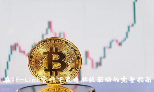 在TP-Link官网下载电脑板驱动的完整指南