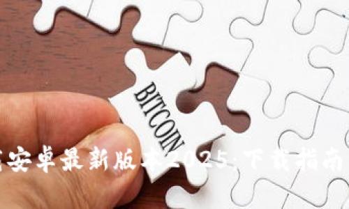 TP官方下载安卓最新版本2025：下载指南与使用技巧