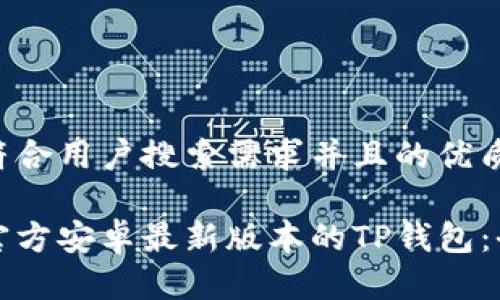 思考一个符合用户搜索需求并且的优质

如何下载官方安卓最新版本的TP钱包：全方位指南