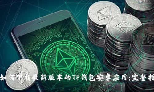: 如何下载最新版本的TP钱包安卓应用：完整指南