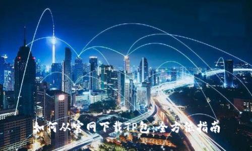如何从官网下载TP包：全方位指南
