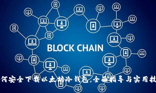 如何安全下载以太坊冷钱包，全面指导与实用技巧