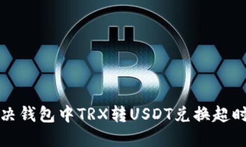 如何解决钱包中TRX转USDT兑换超时的问题