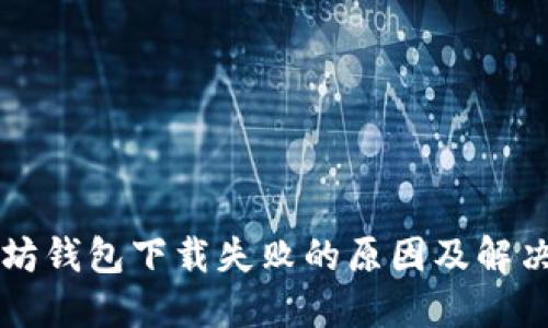以太坊钱包下载失败的原因及解决办法