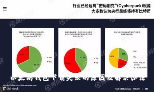 以太坊钱包下载失败的原因及解决办法