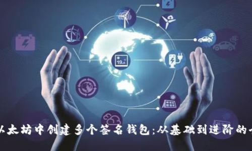 如何在以太坊中创建多个签名钱包：从基础到进阶的全面指南