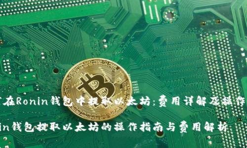 如何在Ronin钱包中提取以太坊：费用详解及操作指南

Ronin钱包提取以太坊的操作指南与费用解析