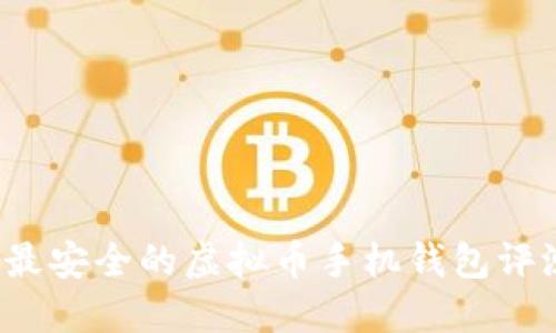 2023年最安全的虚拟币手机钱包评测与推荐