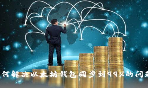 如何解决以太坊钱包同步到99%的问题？