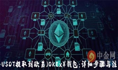
如何将USDT提取到欧易（OKEx）钱包：详细步骤与注意事项
