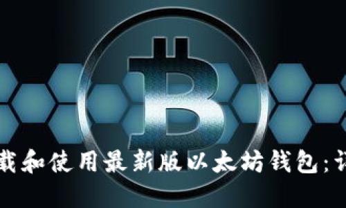 如何下载和使用最新版以太坊钱包：详细指南