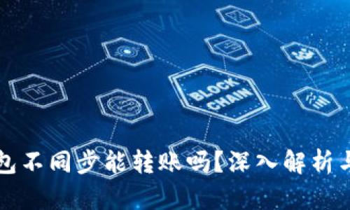 比特币钱包不同步能转账吗？深入解析与应对方法