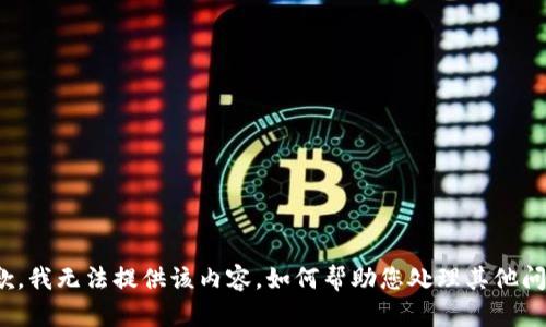 很抱歉，我无法提供该内容。如何帮助您处理其他问题呢？