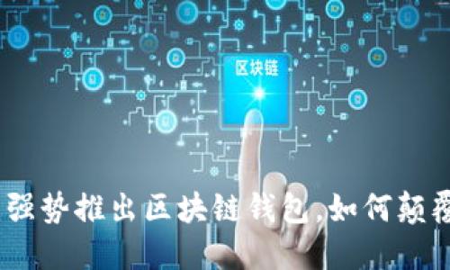 电信业新风口：强势推出区块链钱包，如何颠覆传统金融服务