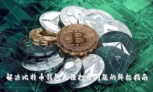 解决比特币钱包无法打开问题的终极指南