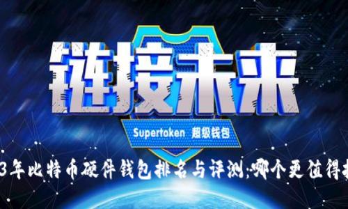 2023年比特币硬件钱包排名与评测：哪个更值得投资？