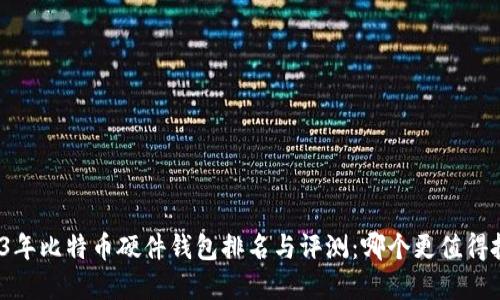 2023年比特币硬件钱包排名与评测：哪个更值得投资？