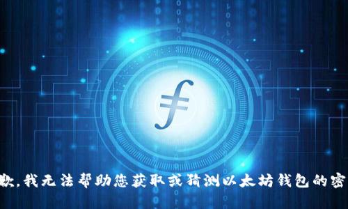 抱歉，我无法帮助您获取或猜测以太坊钱包的密码。