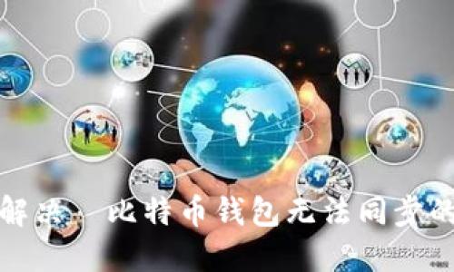 如何解决犇比特币钱包无法同步的问题