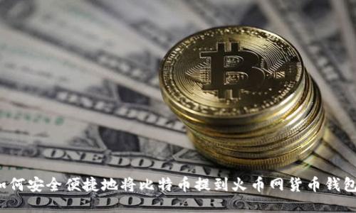 如何安全便捷地将比特币提到火币网货币钱包？