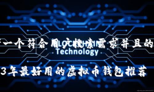 思考一个符合用户搜索需求并且的优质

2023年最好用的虚拟币钱包推荐