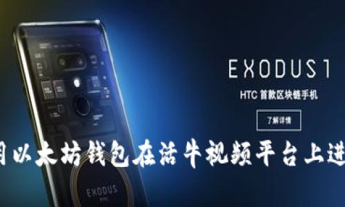 如何使用以太坊钱包在活牛视频平台上进行交易？