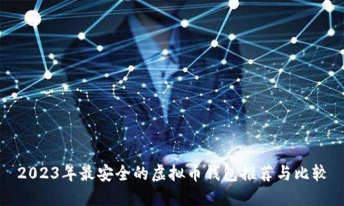 2023年最安全的虚拟币钱包推荐与比较