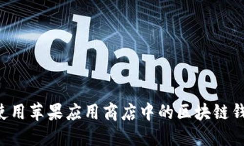 如何选择和使用苹果应用商店中的区块链钱包：全面指南