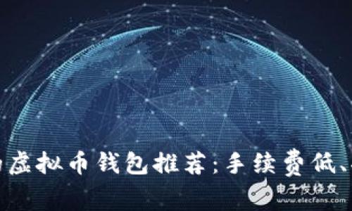 最划算的虚拟币钱包推荐：手续费低、功能强大