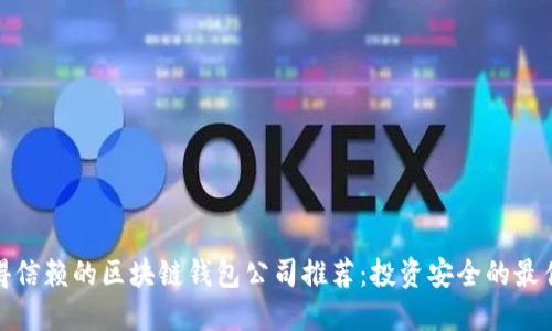 最值得信赖的区块链钱包公司推荐：投资安全的最佳选择