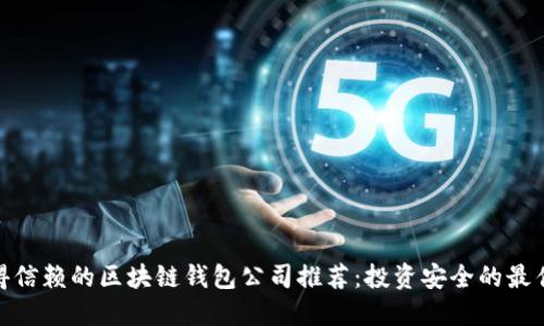 最值得信赖的区块链钱包公司推荐：投资安全的最佳选择