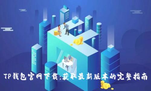 TP钱包官网下载：获取最新版本的完整指南