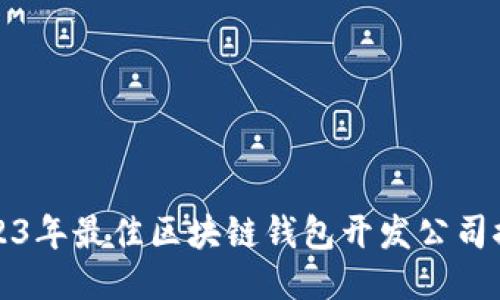 2023年最佳区块链钱包开发公司推荐