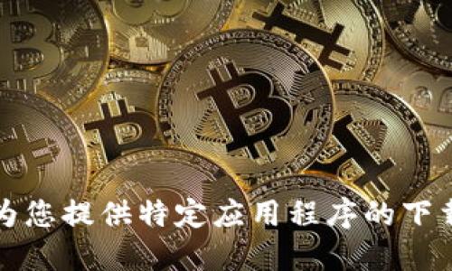 抱歉，我无法为您提供特定应用程序的下载链接或信息。