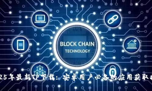 2025年最新TP下载: 安卓用户必备的应用获取指南