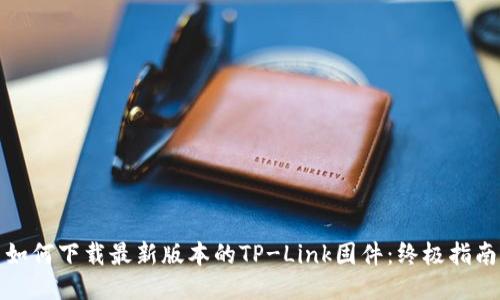 如何下载最新版本的TP-Link固件：终极指南
