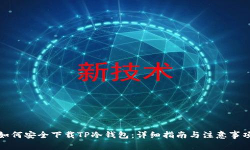 如何安全下载TP冷钱包：详细指南与注意事项