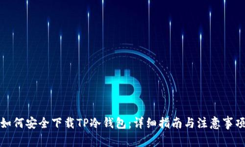 如何安全下载TP冷钱包：详细指南与注意事项
